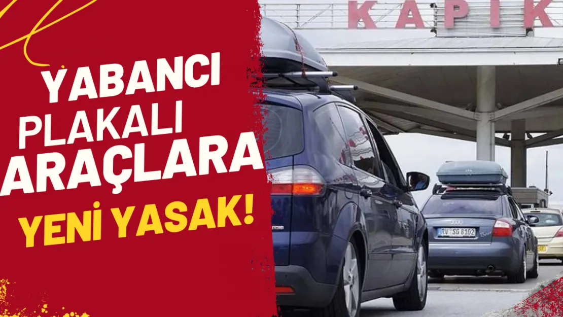 Yabancı Plakalı Araçlara Yeni Yasak! Artık Çıkış Yok Mu?