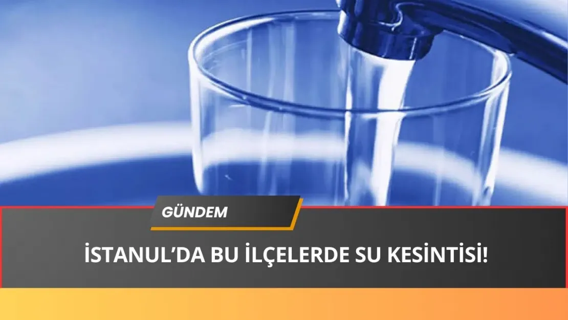 Yedek Depoları Hazırlayın! İstanbul'da Sular Kesilecek, Saatlerce Gelmeyecek (İşte Mahalleler)...